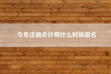 详细阅读:今年注册会计师什么时候报名 今年注册会计师什么时候报名