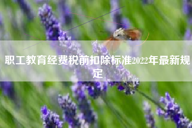职工教育经费税前扣除标准2022年最新规定