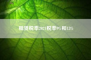 租赁税率2021税率9%和13%