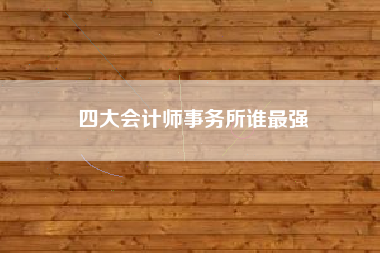 四大会计师事务所谁最强