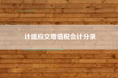 详细阅读:计提应交增值税会计分录 计提应交增值税会计分录