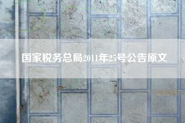 国家税务总局2011年25号公告原文