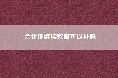 会计证继续教育可以补吗