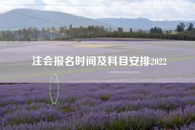 详细阅读:注会报名时间及科目安排2022 注会报名时间及科目安排2022