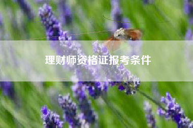 详细阅读:理财师资格证报考条件 理财师资格证报考条件