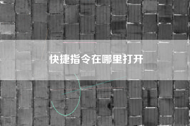 详细阅读:快捷指令在哪里打开 快捷指令在哪里打开