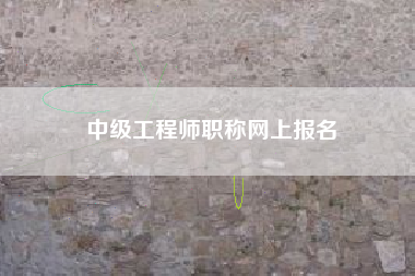详细阅读:中级工程师职称网上报名 中级工程师职称网上报名