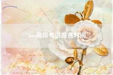 详细阅读:bec高级考试报名时间 bec高级考试报名时间