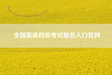 详细阅读:全国英语四级考试报名入口官网 全国英语四级考试报名入口官网