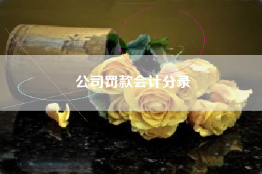 详细阅读:公司罚款会计分录 公司罚款会计分录