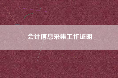 详细阅读:会计信息采集工作证明 会计信息采集工作证明